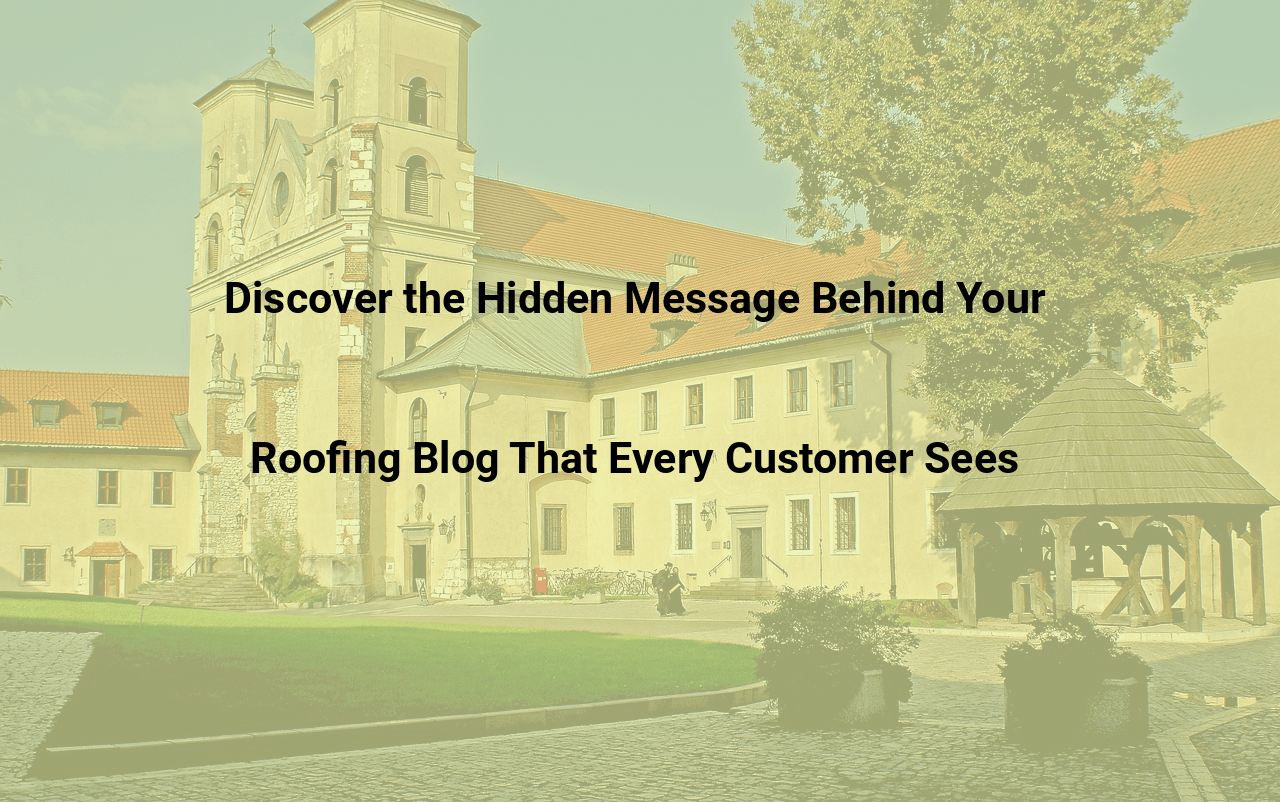 Discover the Hidden Message Behind Your Roofing Blog That Every Customer Sees