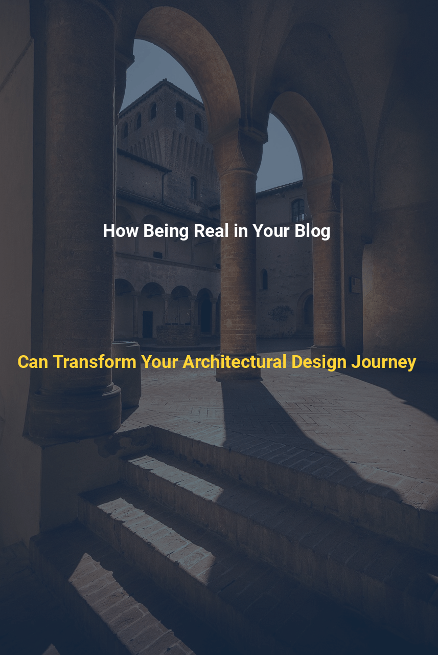How Being Real in Your Blog Can Transform Your Architectural Design Journey