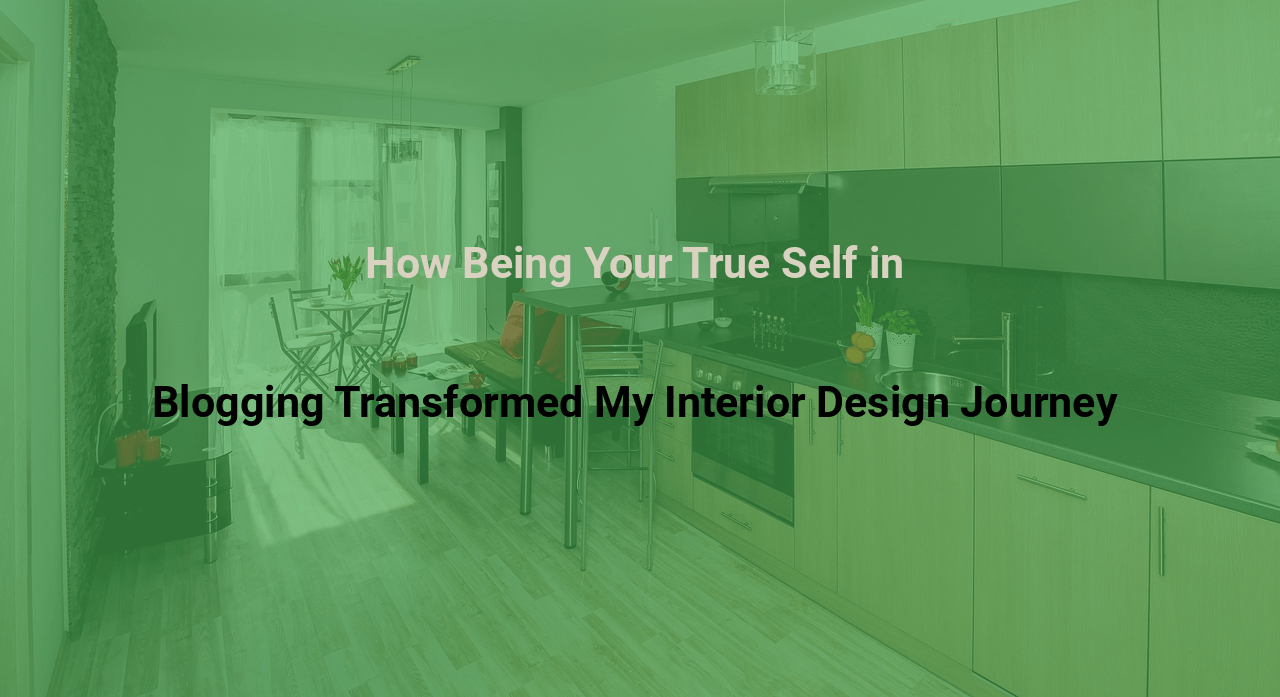 How Being Your True Self in Blogging Transformed My Interior Design Journey
