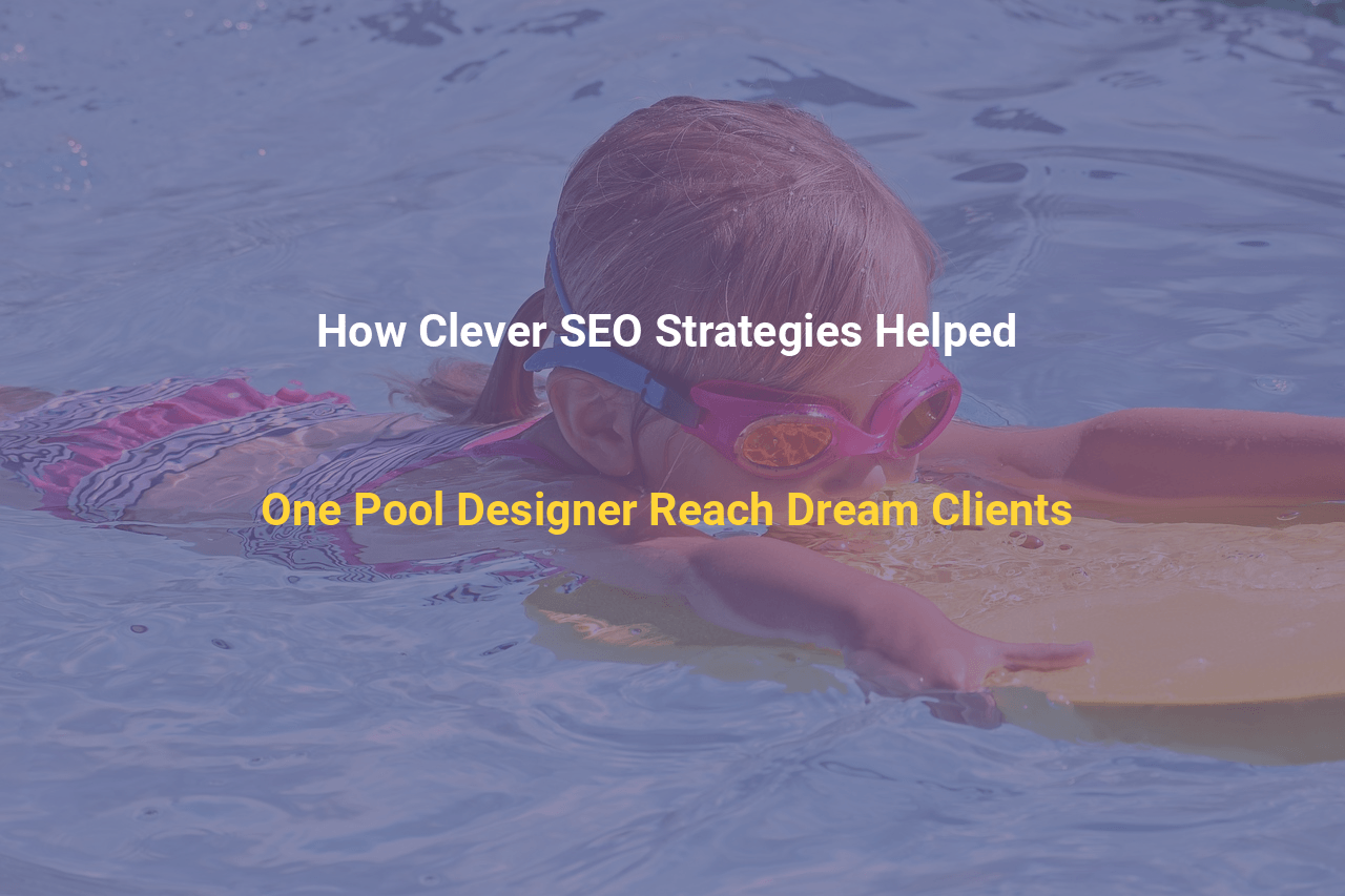 How Clever SEO Strategies Helped One Pool Designer Reach Dream Clients