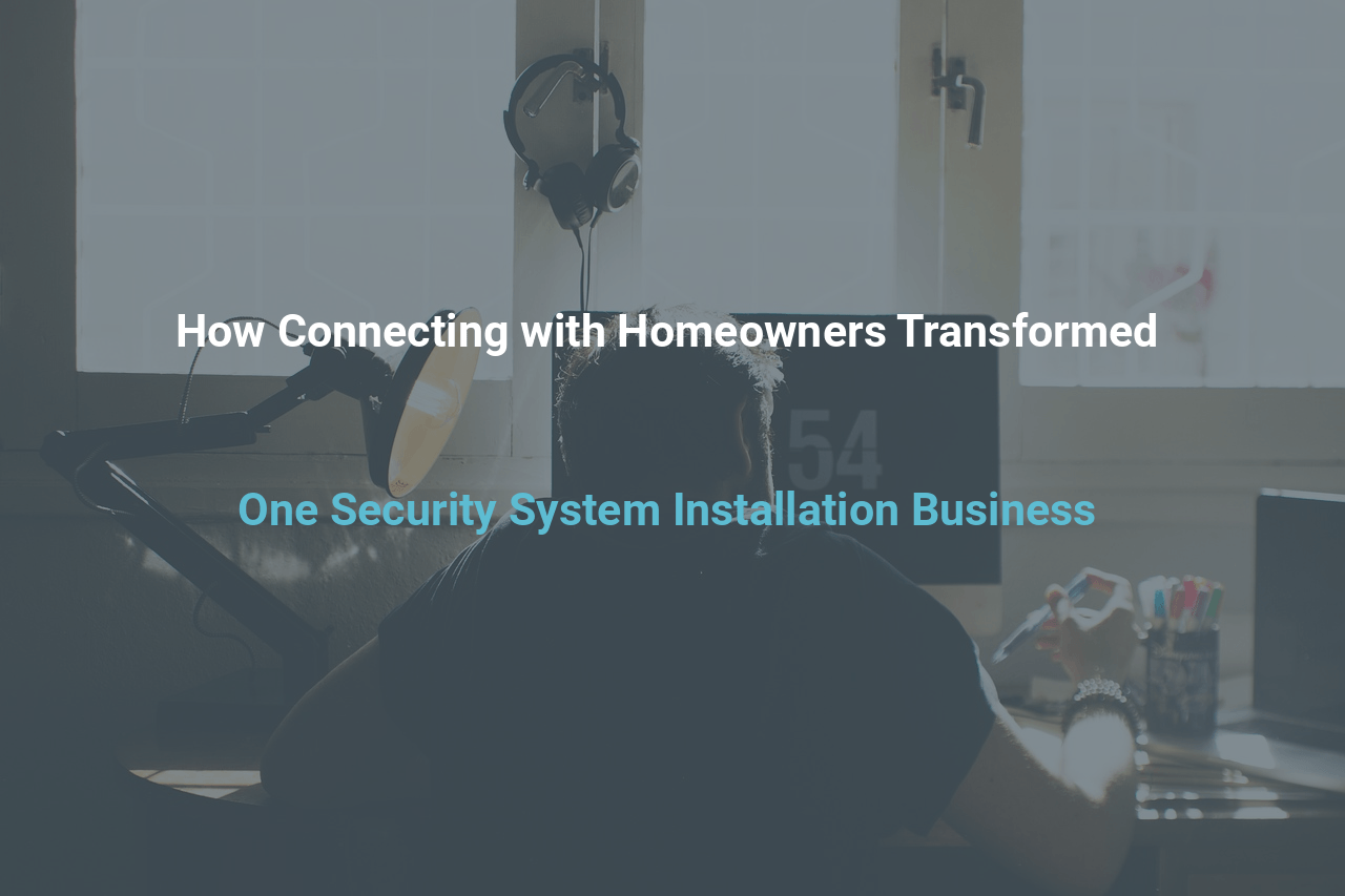How Connecting with Homeowners Transformed One Security System Installation Business