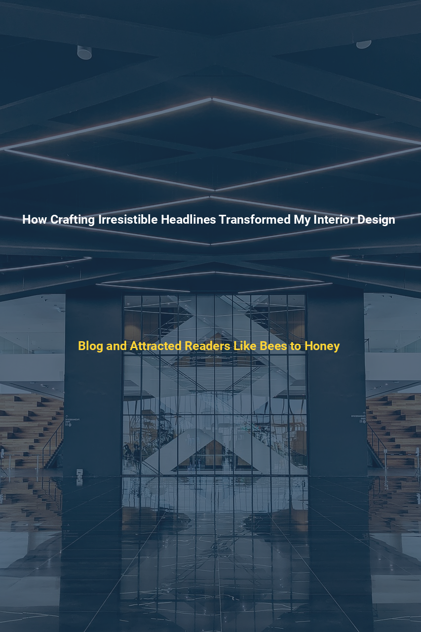 How Crafting Irresistible Headlines Transformed My Interior Design Blog and Attracted Readers Like Bees to Honey