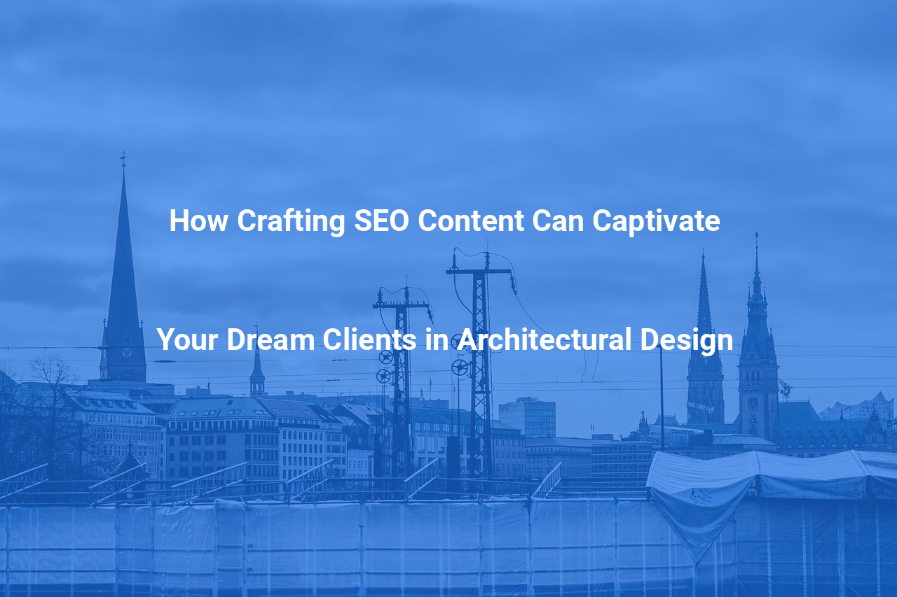 How Crafting SEO Content Can Captivate Your Dream Clients in Architectural Design