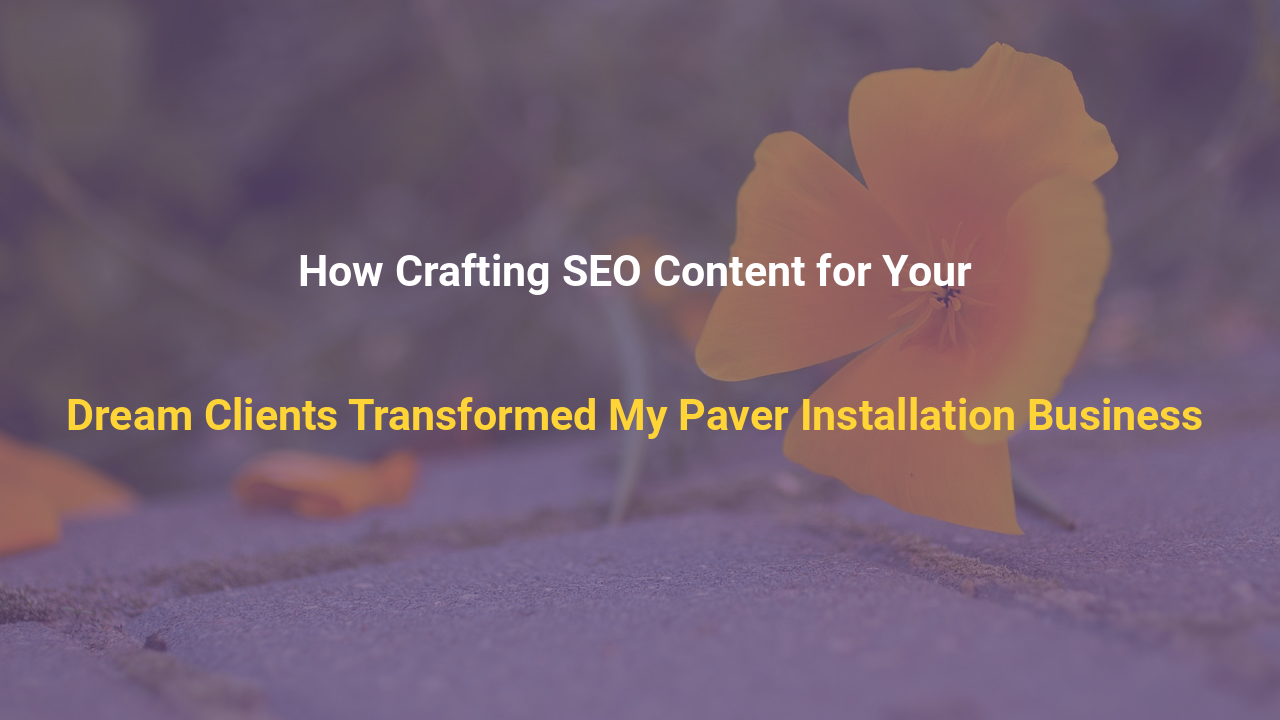 How Crafting SEO Content for Your Dream Clients Transformed My Paver Installation Business