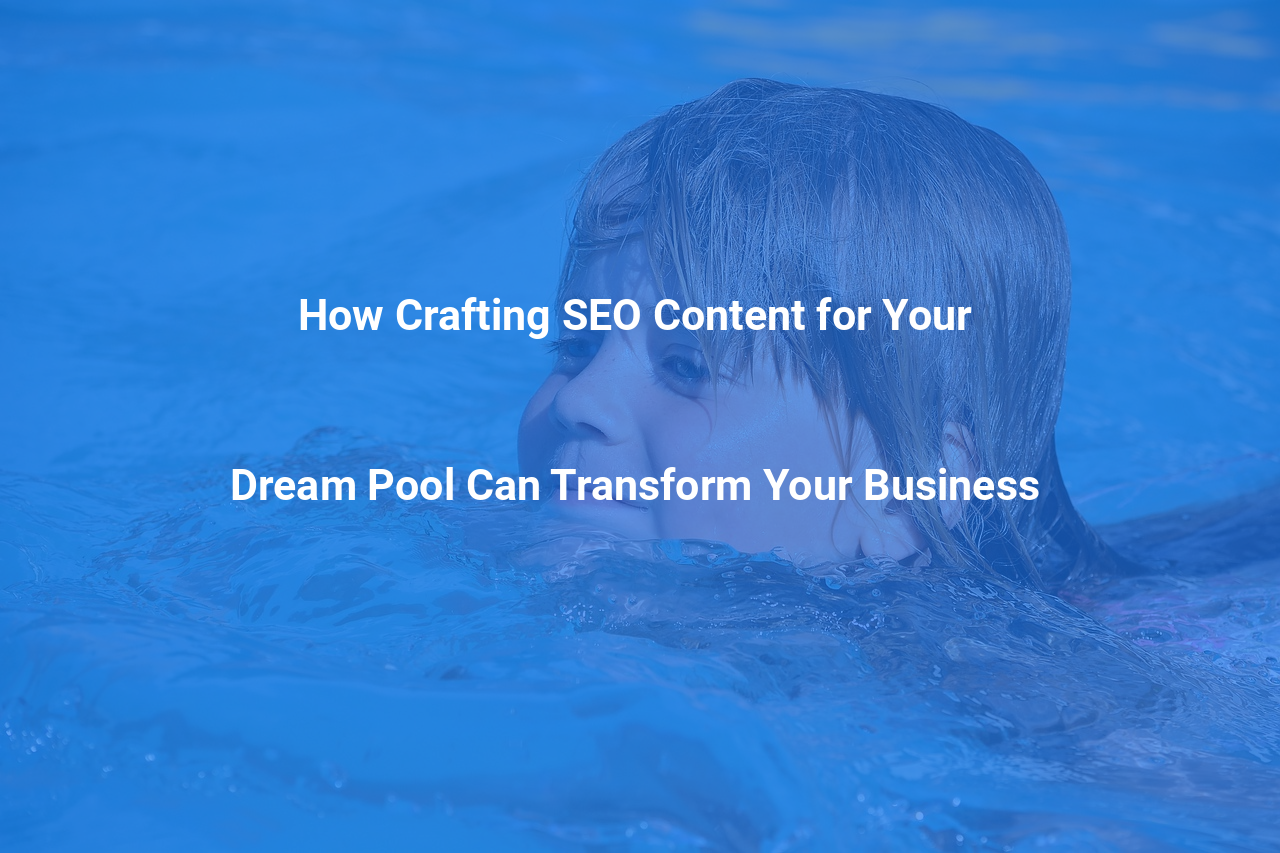 How Crafting SEO Content for Your Dream Pool Can Transform Your Business