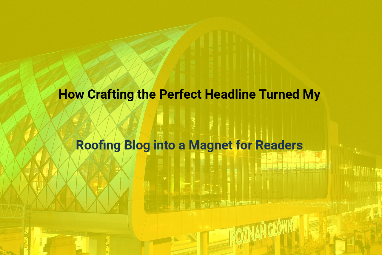 How Crafting the Perfect Headline Turned My Roofing Blog into a Magnet for Readers