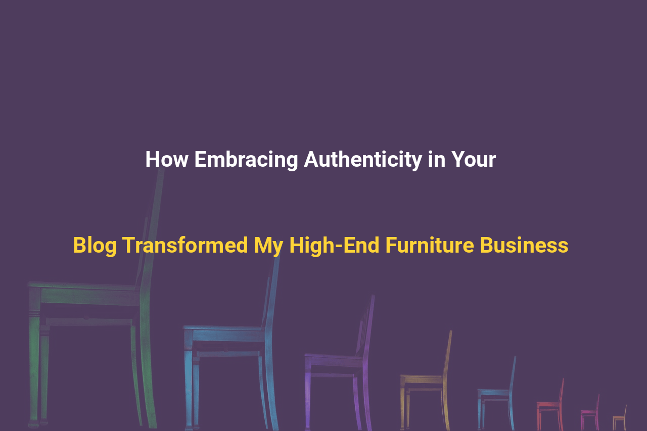 How Embracing Authenticity in Your Blog Transformed My High-End Furniture Business