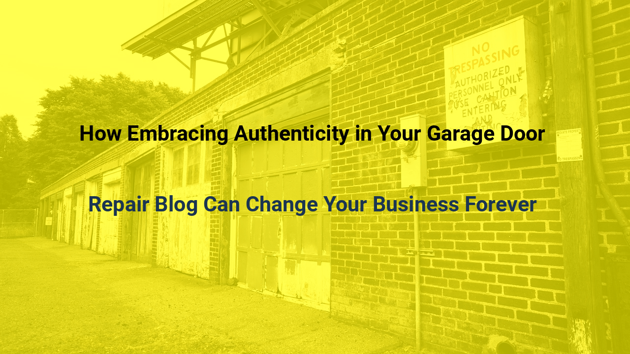How Embracing Authenticity in Your Garage Door Repair Blog Can Change Your Business Forever