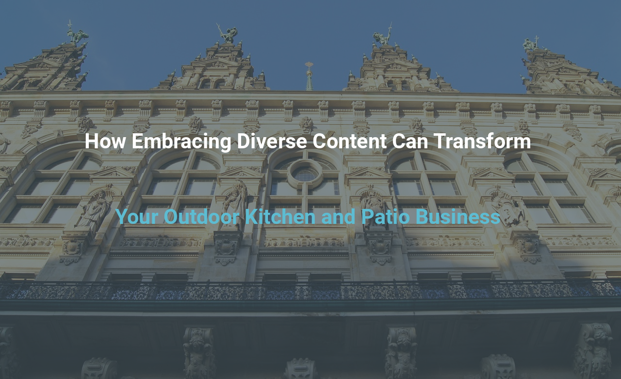 How Embracing Diverse Content Can Transform Your Outdoor Kitchen and Patio Business