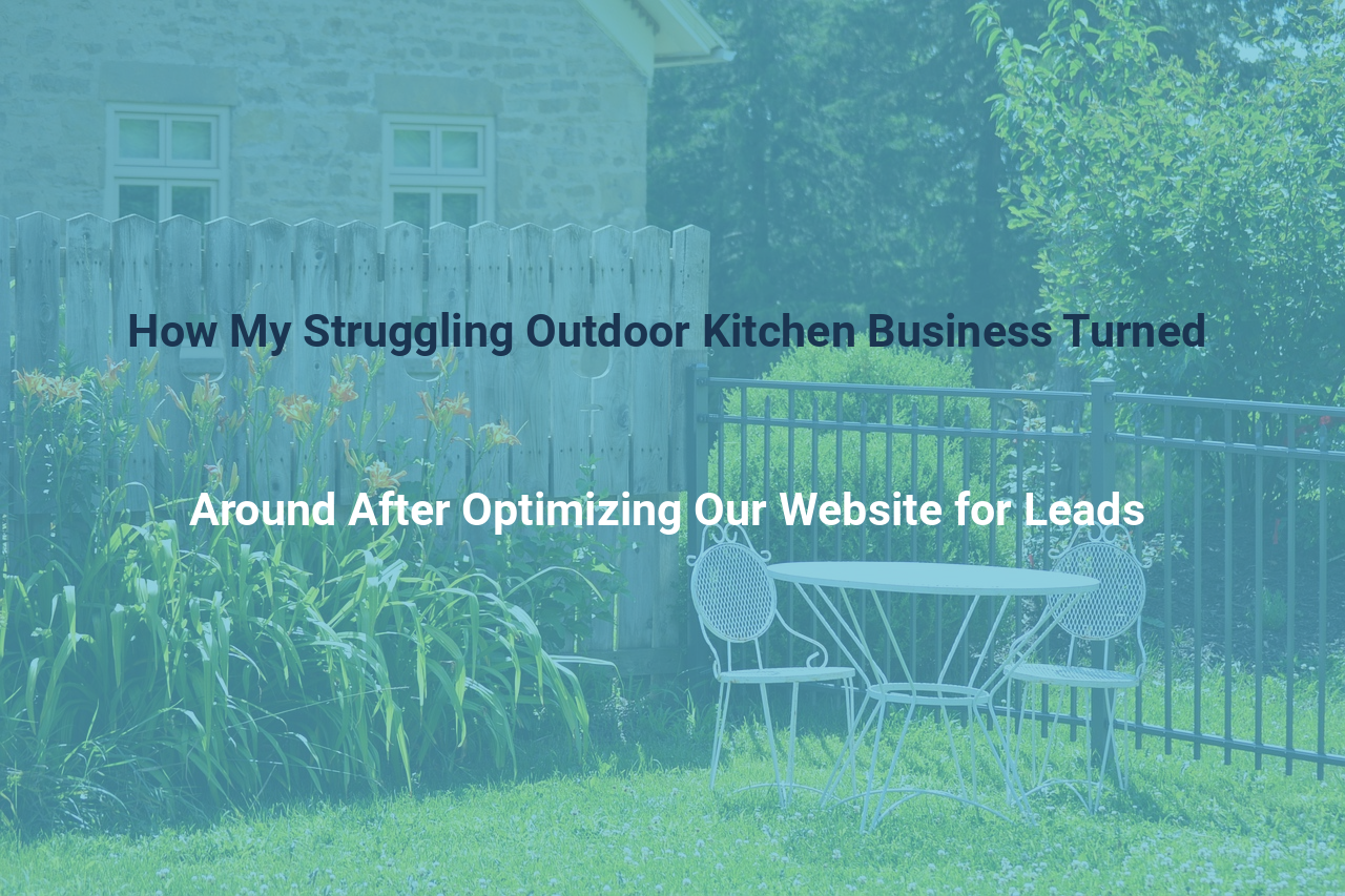How My Struggling Outdoor Kitchen Business Turned Around After Optimizing Our Website for Leads