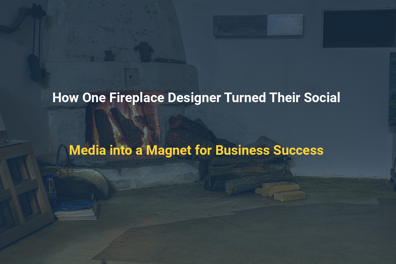 How One Fireplace Designer Turned Their Social Media into a Magnet for Business Success