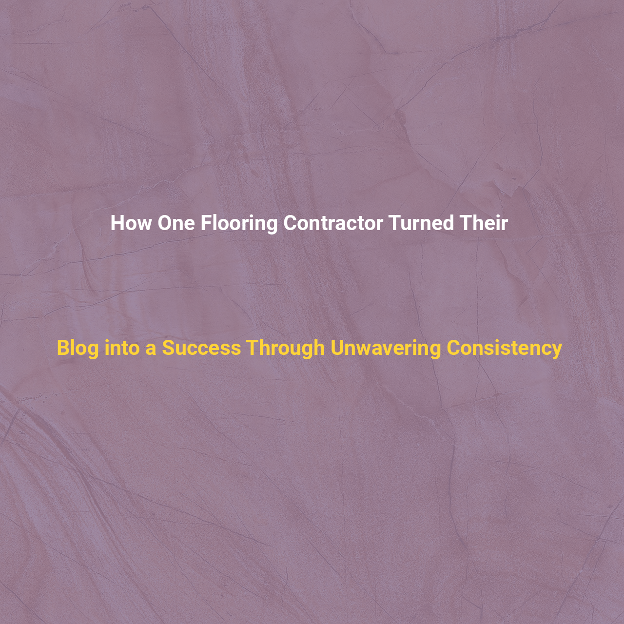 How One Flooring Contractor Turned Their Blog into a Success Through Unwavering Consistency