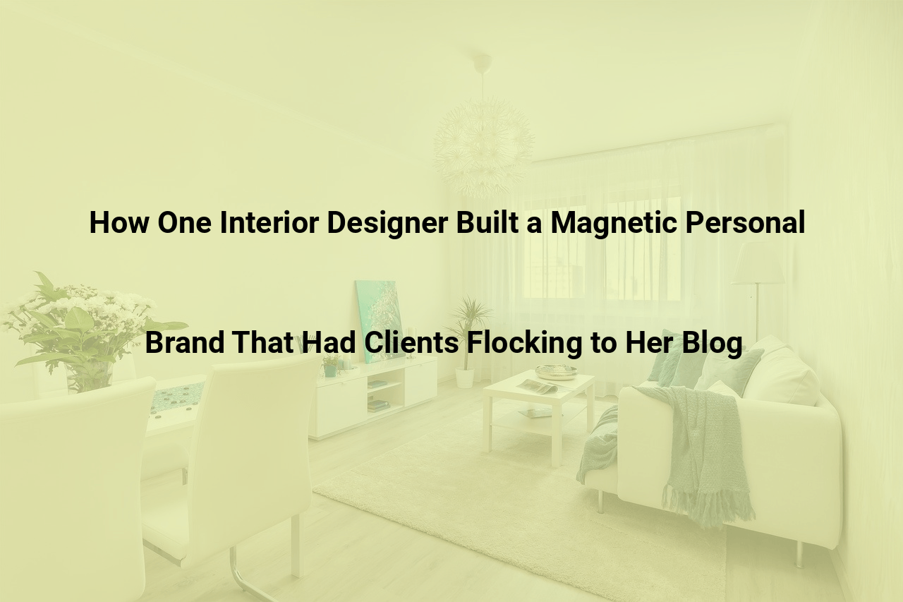 How One Interior Designer Built a Magnetic Personal Brand That Had Clients Flocking to Her Blog