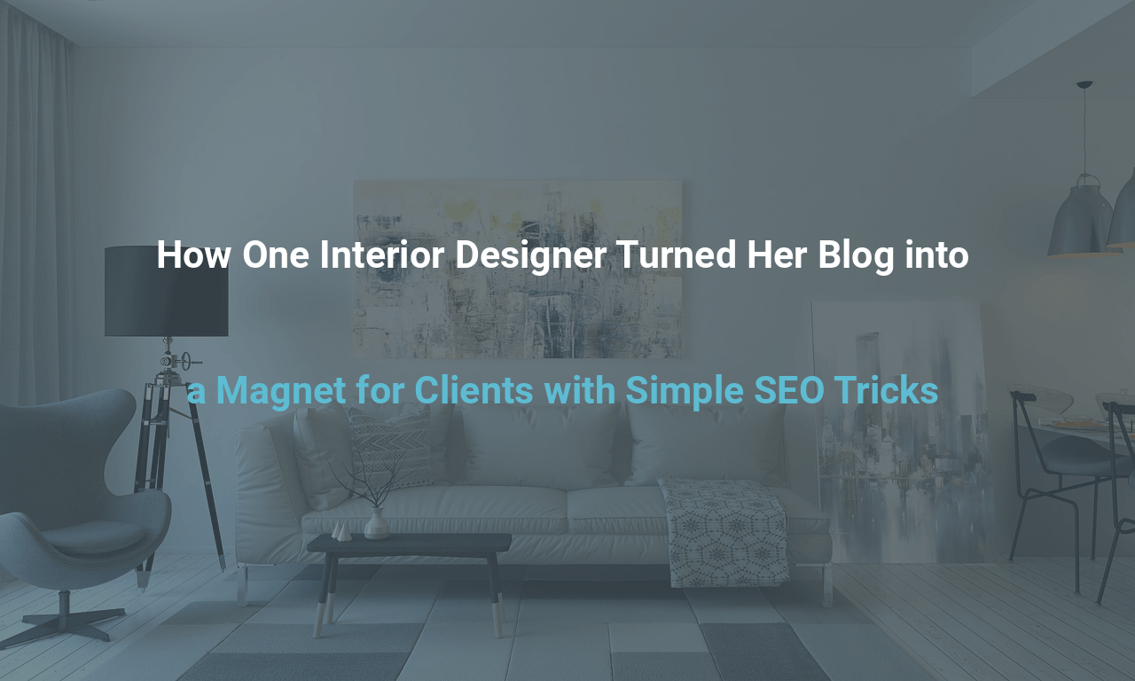 How One Interior Designer Turned Her Blog into a Magnet for Clients with Simple SEO Tricks