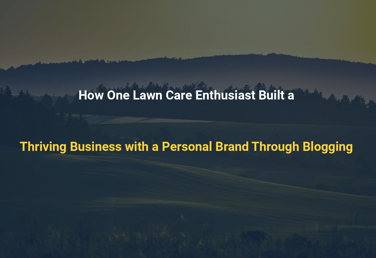 How One Lawn Care Enthusiast Built a Thriving Business with a Personal Brand Through Blogging