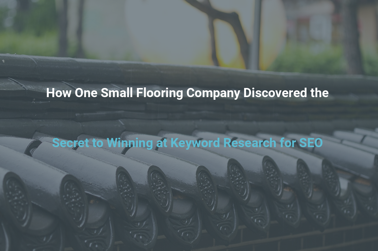How One Small Flooring Company Discovered the Secret to Winning at Keyword Research for SEO