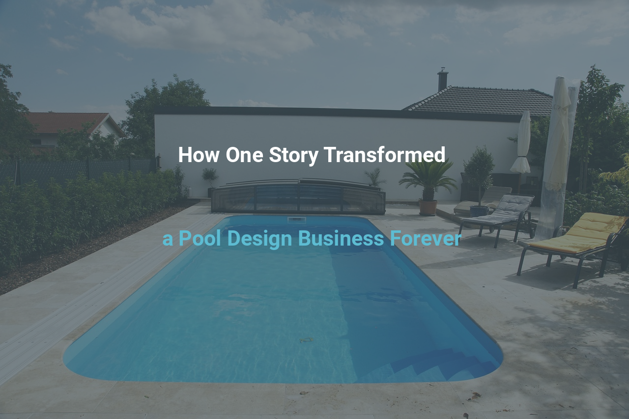 How One Story Transformed a Pool Design Business Forever