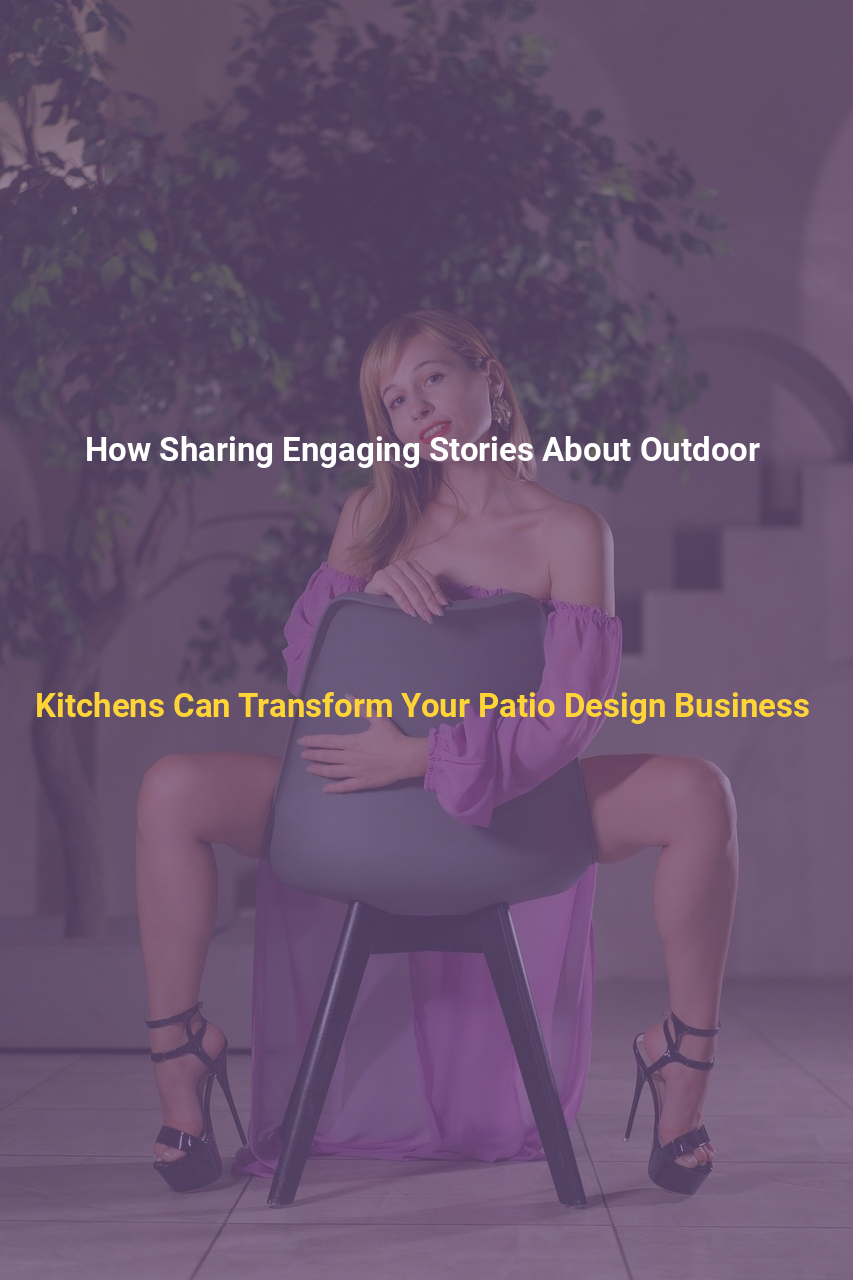 How Sharing Engaging Stories About Outdoor Kitchens Can Transform Your Patio Design Business