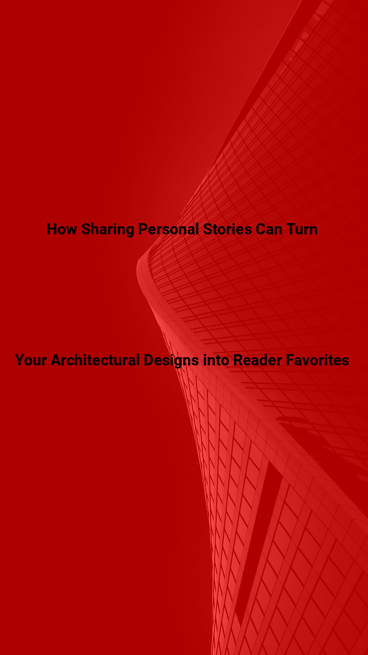 How Sharing Personal Stories Can Turn Your Architectural Designs into Reader Favorites