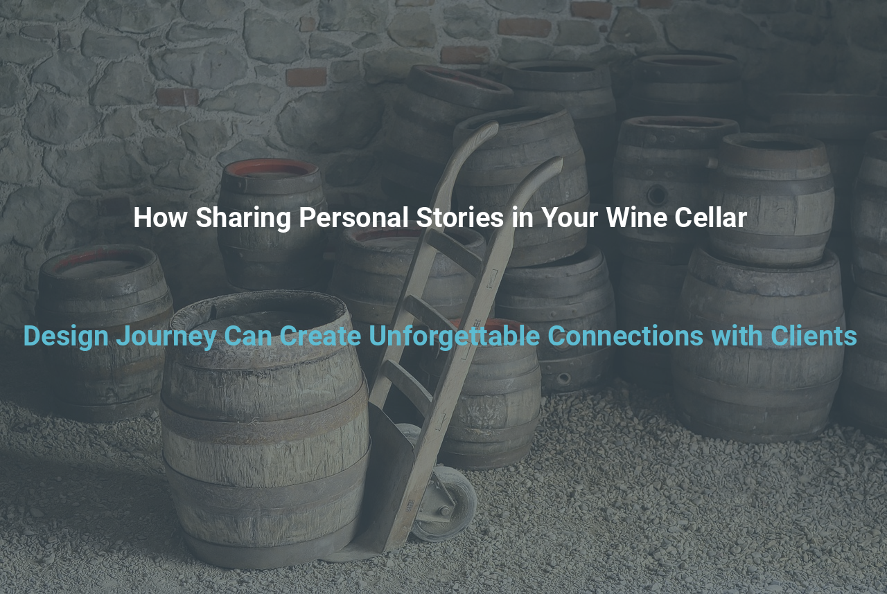 How Sharing Personal Stories in Your Wine Cellar Design Journey Can Create Unforgettable Connections with Clients
