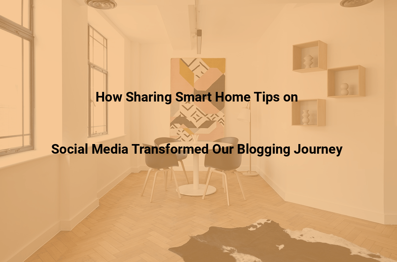How Sharing Smart Home Tips on Social Media Transformed Our Blogging Journey