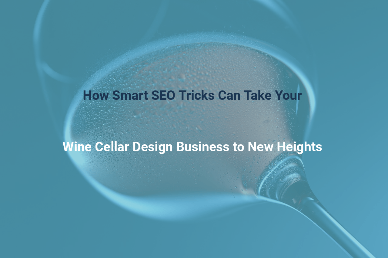How Smart SEO Tricks Can Take Your Wine Cellar Design Business to New Heights