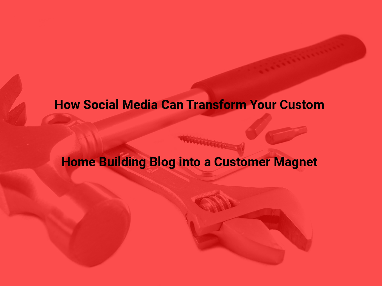How Social Media Can Transform Your Custom Home Building Blog into a Customer Magnet