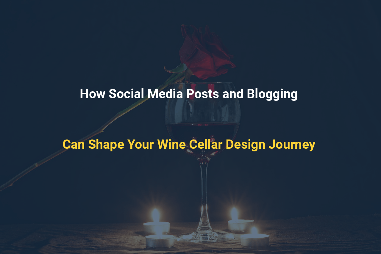 How Social Media Posts and Blogging Can Shape Your Wine Cellar Design Journey