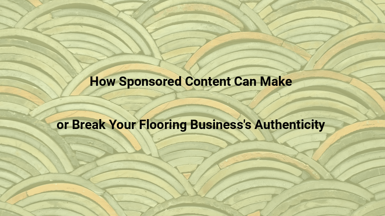 How Sponsored Content Can Make or Break Your Flooring Businesss Authenticity