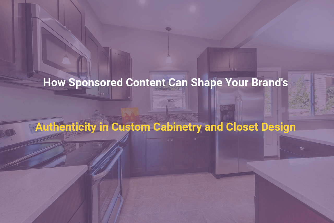 How Sponsored Content Can Shape Your Brands Authenticity in Custom Cabinetry and Closet Design