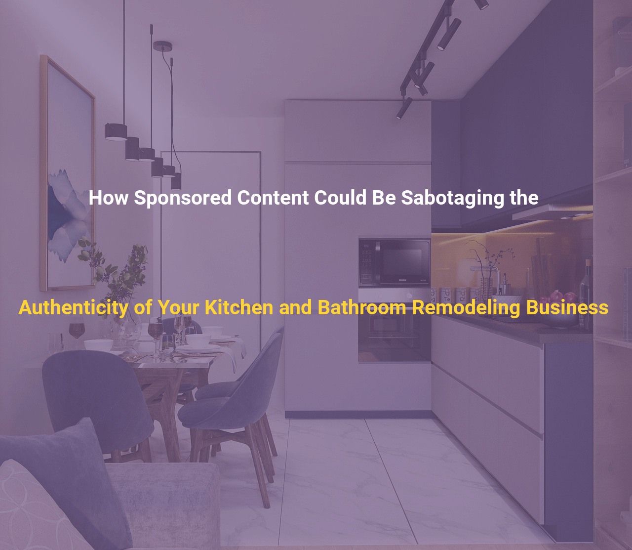 How Sponsored Content Could Be Sabotaging the Authenticity of Your Kitchen and Bathroom Remodeling Business