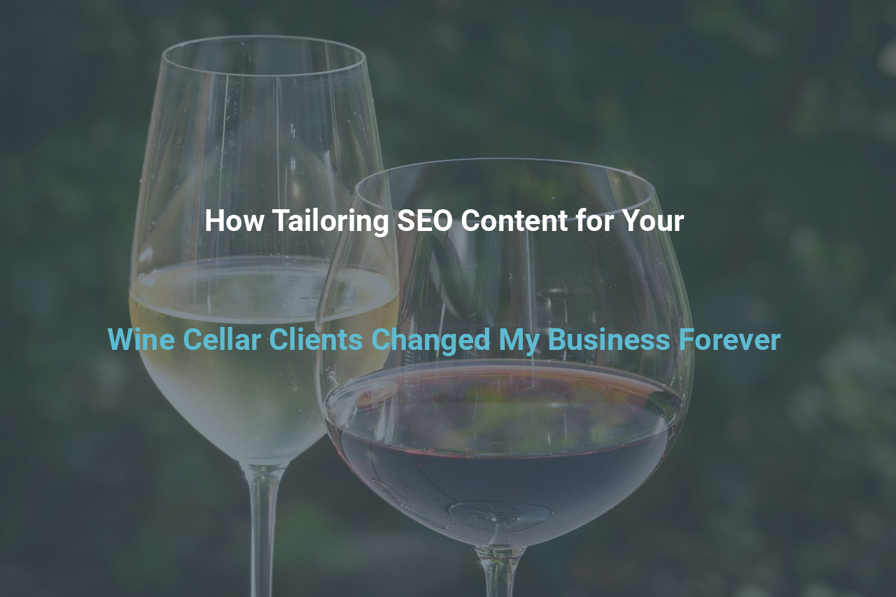 How Tailoring SEO Content for Your Wine Cellar Clients Changed My Business Forever