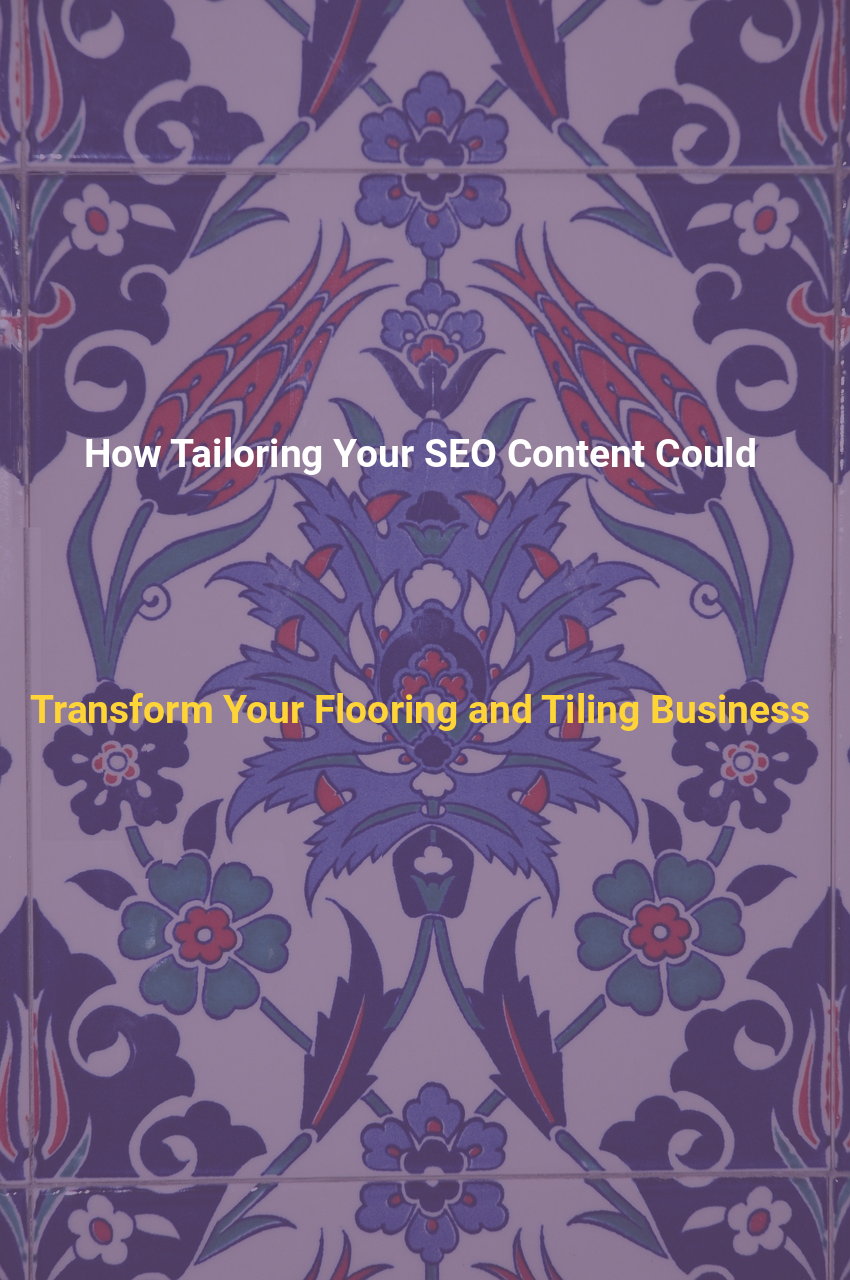 How Tailoring Your SEO Content Could Transform Your Flooring and Tiling Business