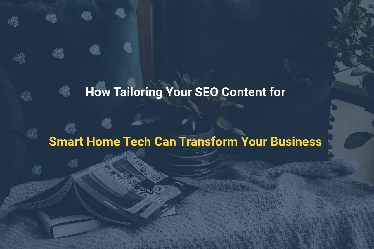 How Tailoring Your SEO Content for Smart Home Tech Can Transform Your Business