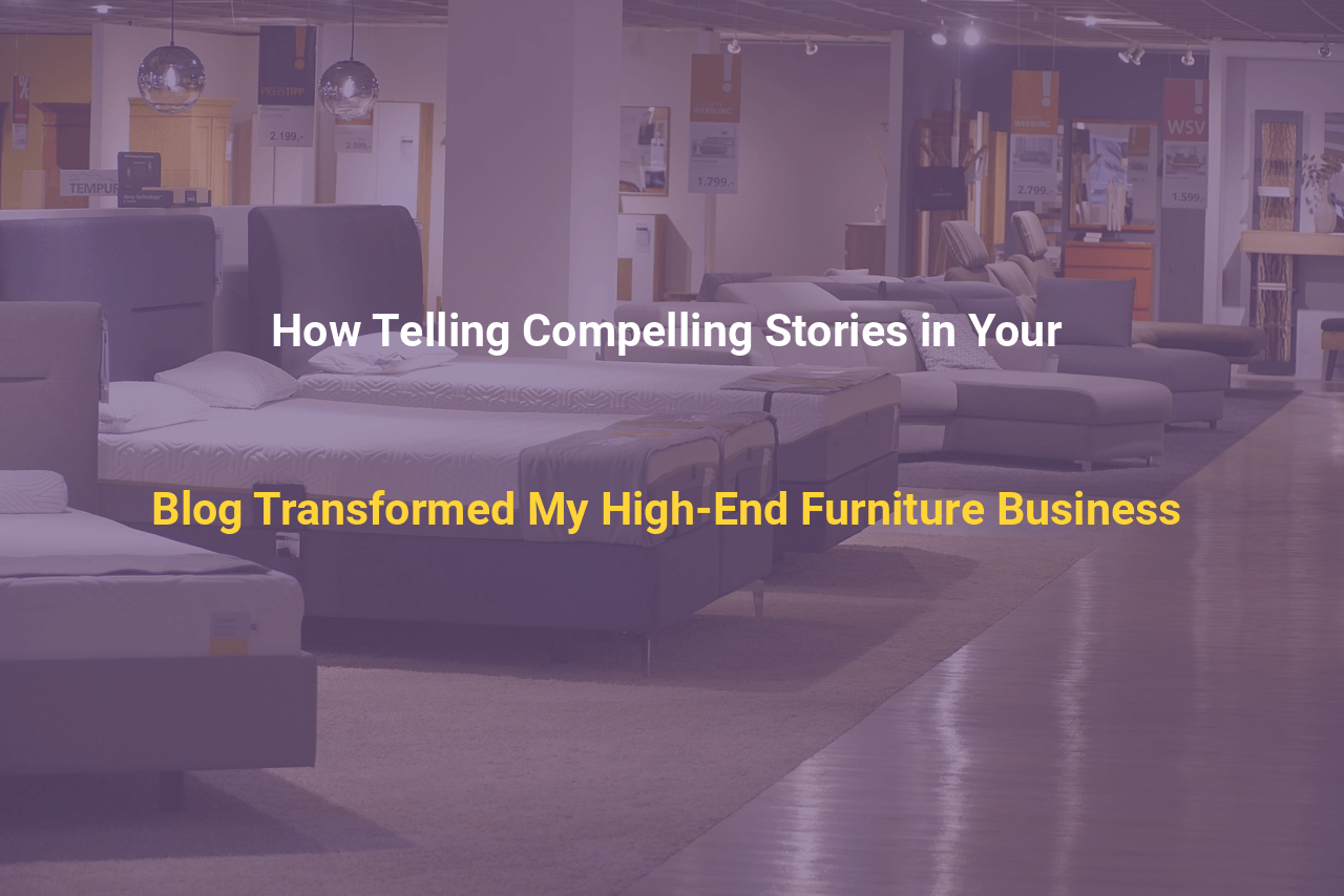 How Telling Compelling Stories in Your Blog Transformed My High-End Furniture Business
