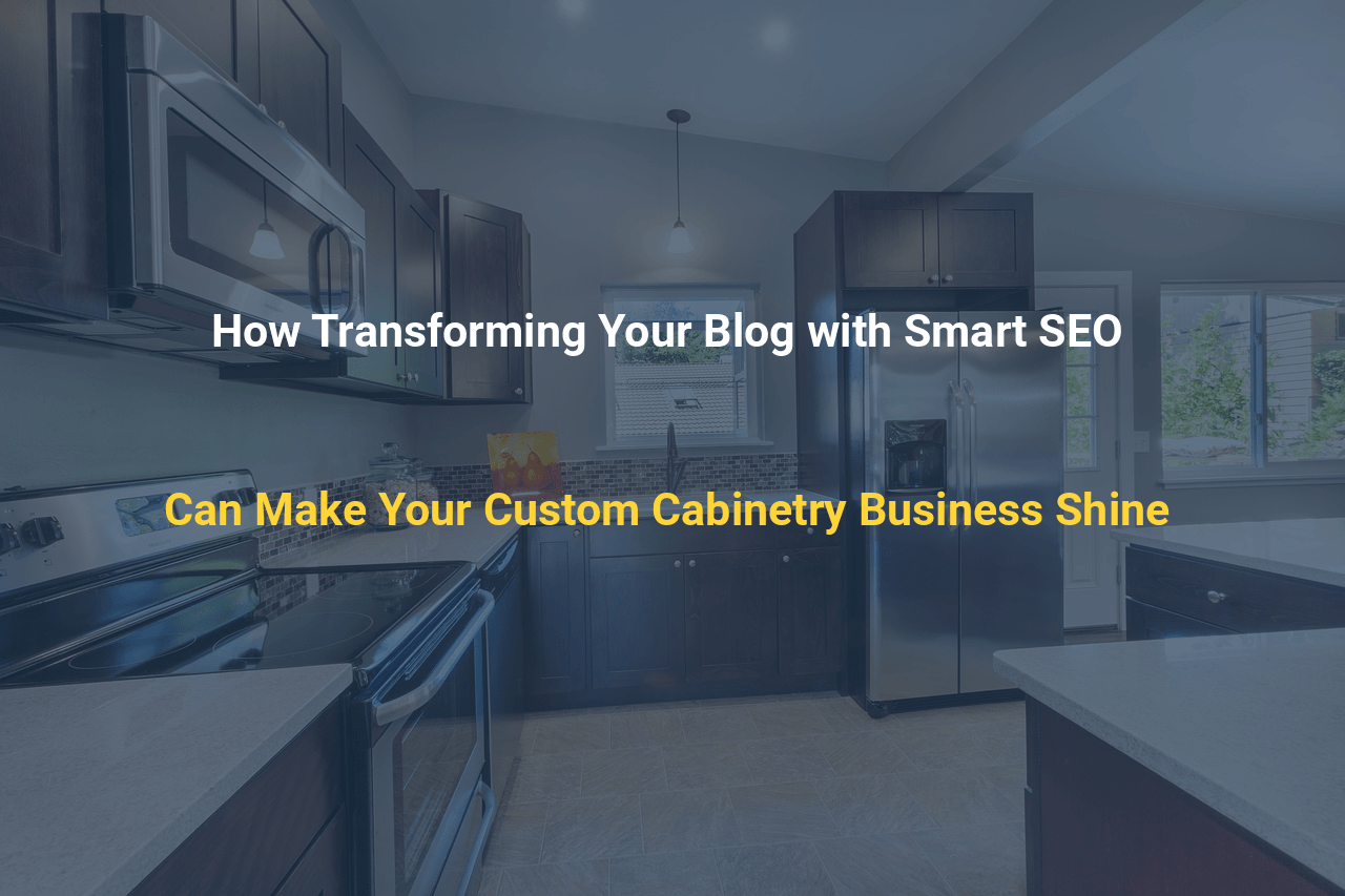 How Transforming Your Blog with Smart SEO Can Make Your Custom Cabinetry Business Shine