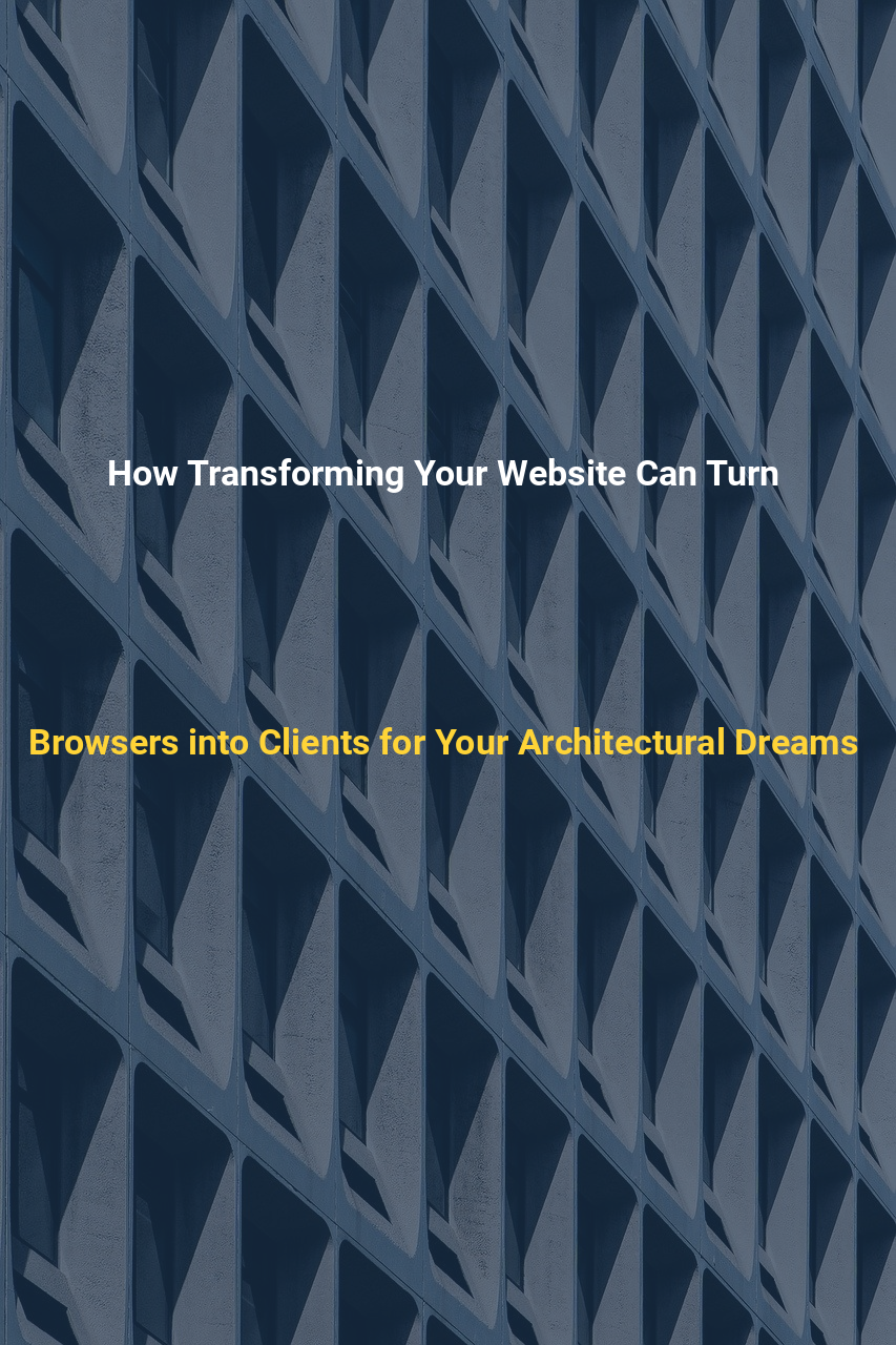 How Transforming Your Website Can Turn Browsers into Clients for Your Architectural Dreams