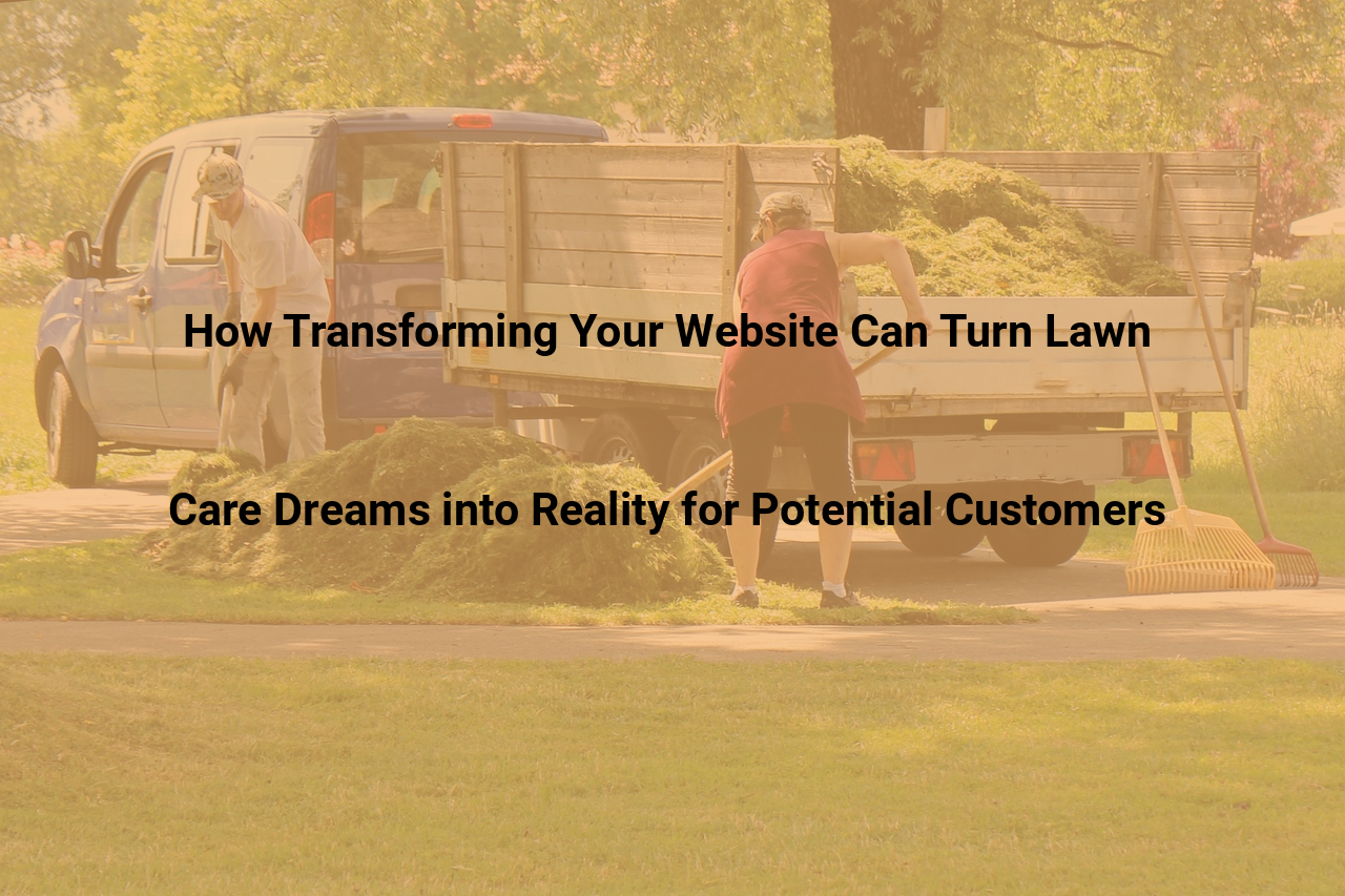 How Transforming Your Website Can Turn Lawn Care Dreams into Reality for Potential Customers