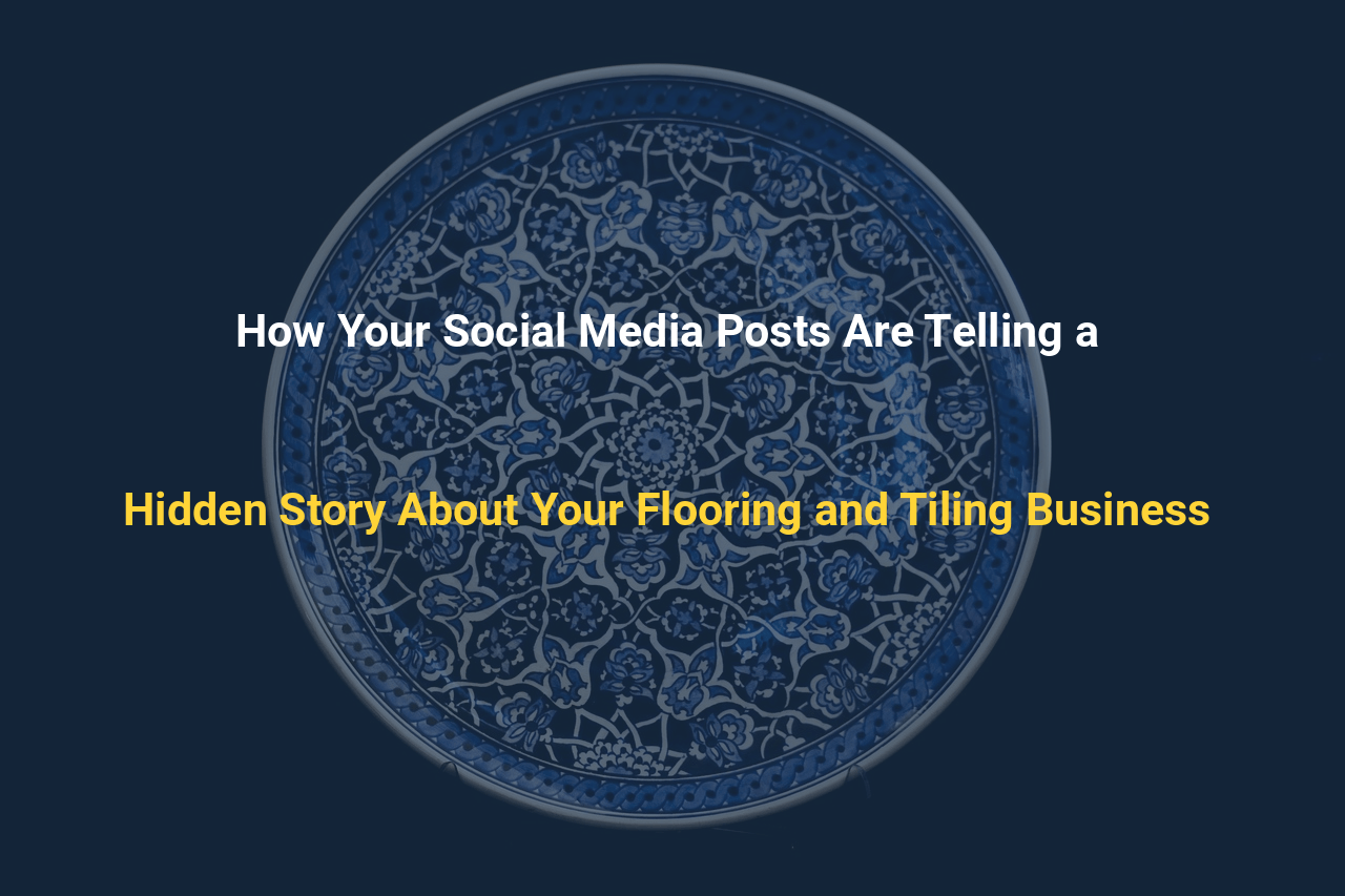 How Your Social Media Posts Are Telling a Hidden Story About Your Flooring and Tiling Business