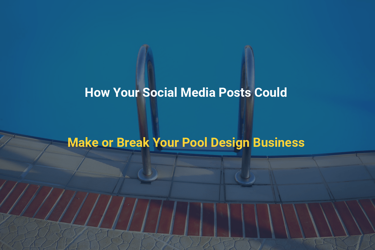 How Your Social Media Posts Could Make or Break Your Pool Design Business