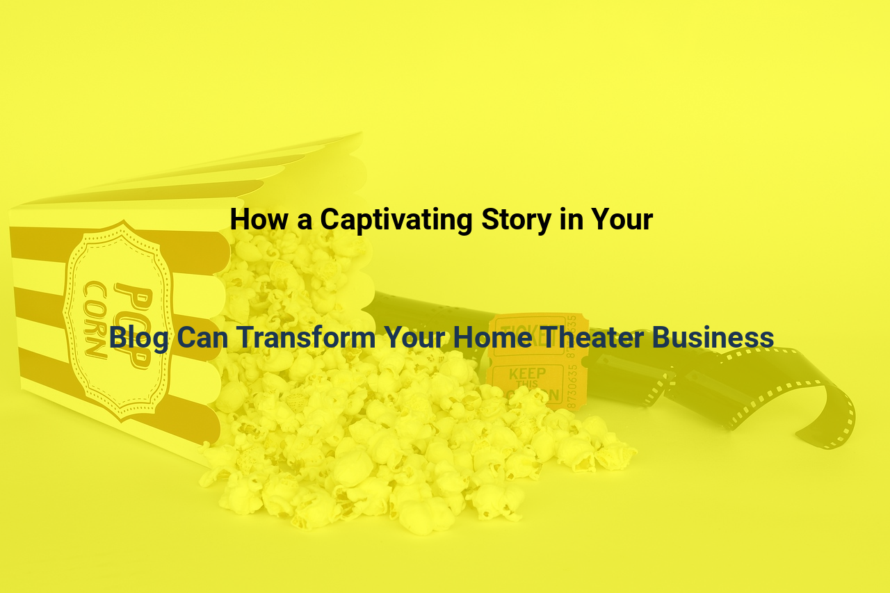 How a Captivating Story in Your Blog Can Transform Your Home Theater Business