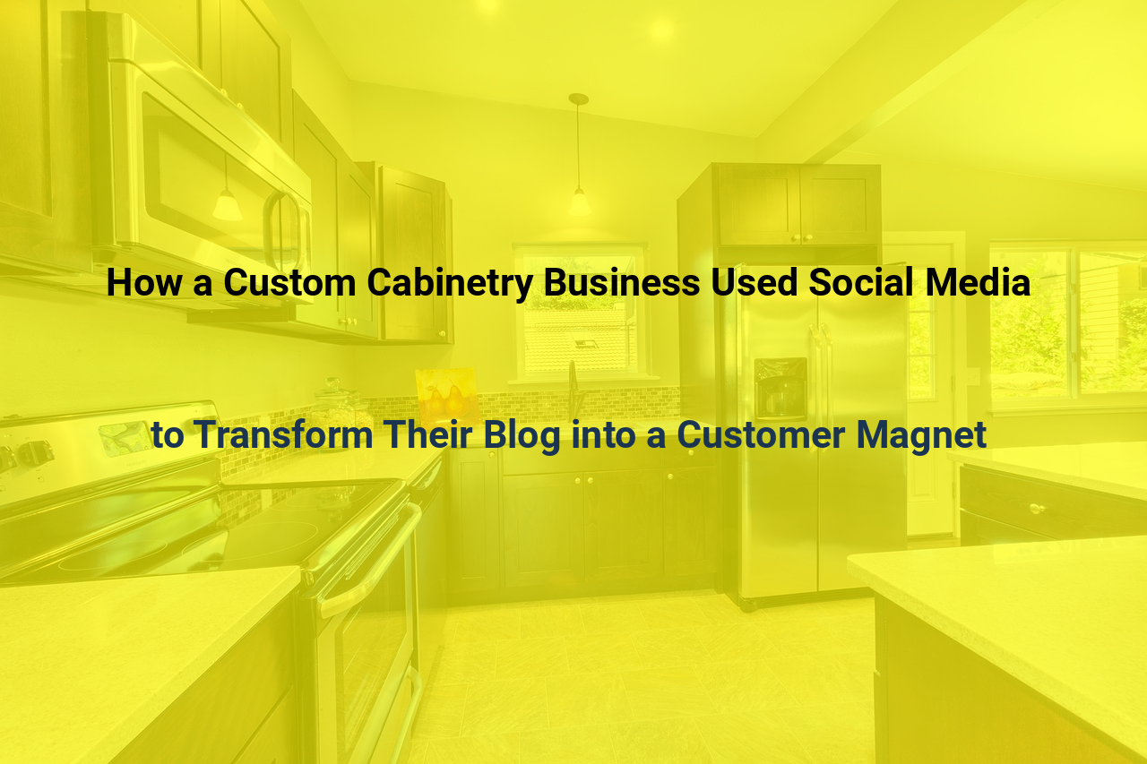 How a Custom Cabinetry Business Used Social Media to Transform Their Blog into a Customer Magnet