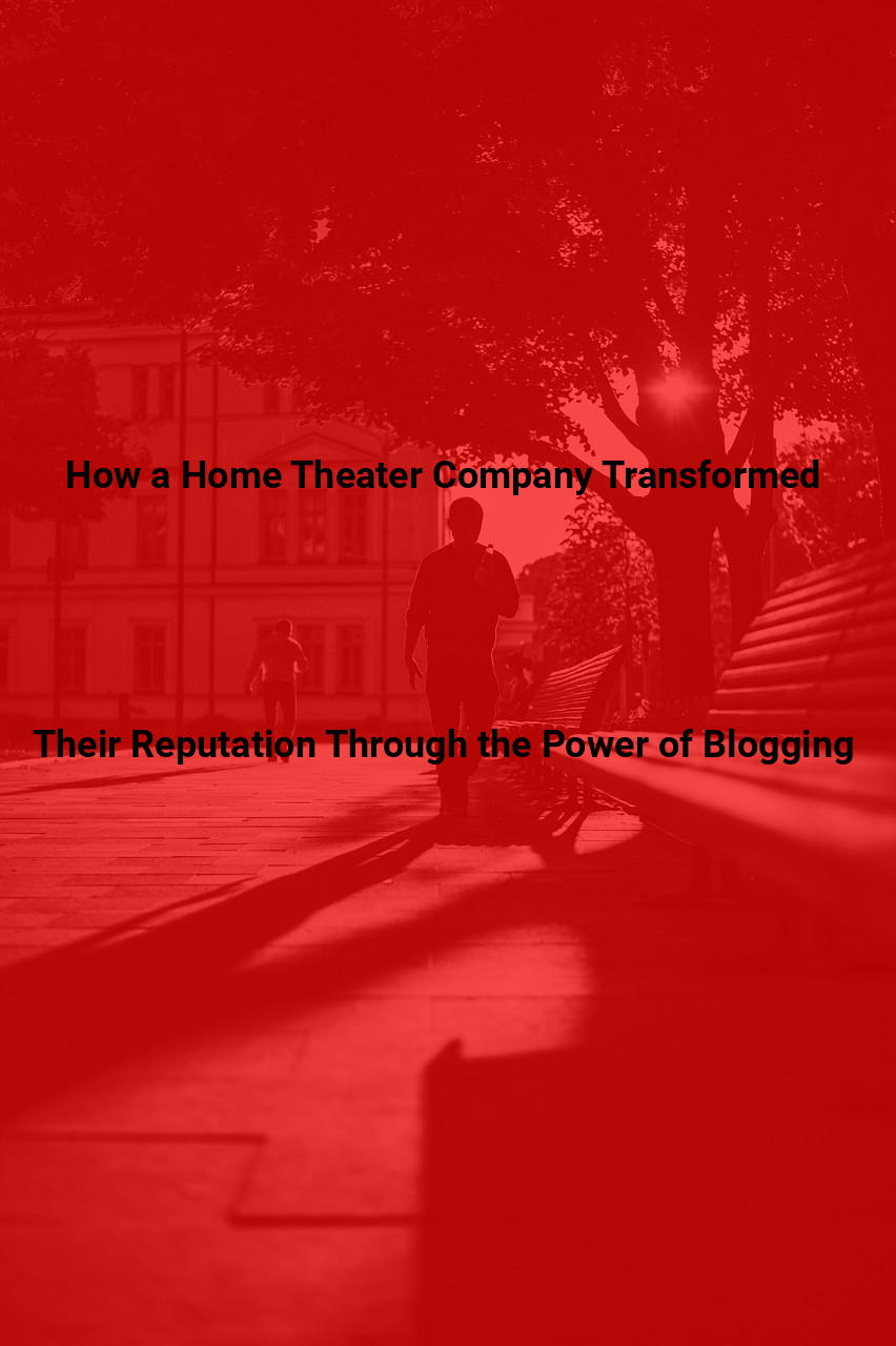 How a Home Theater Company Transformed Their Reputation Through the Power of Blogging