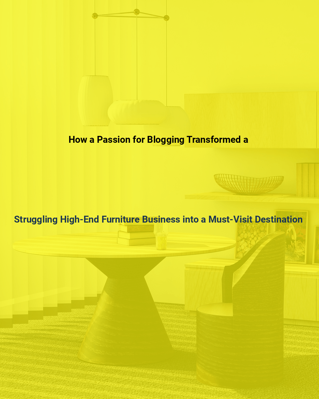 How a Passion for Blogging Transformed a Struggling High End Furniture Business into a Must Visit Destination