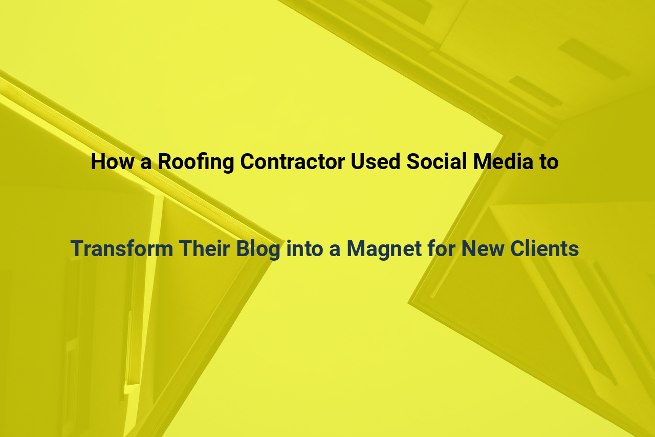 How a Roofing Contractor Used Social Media to Transform Their Blog into a Magnet for New Clients