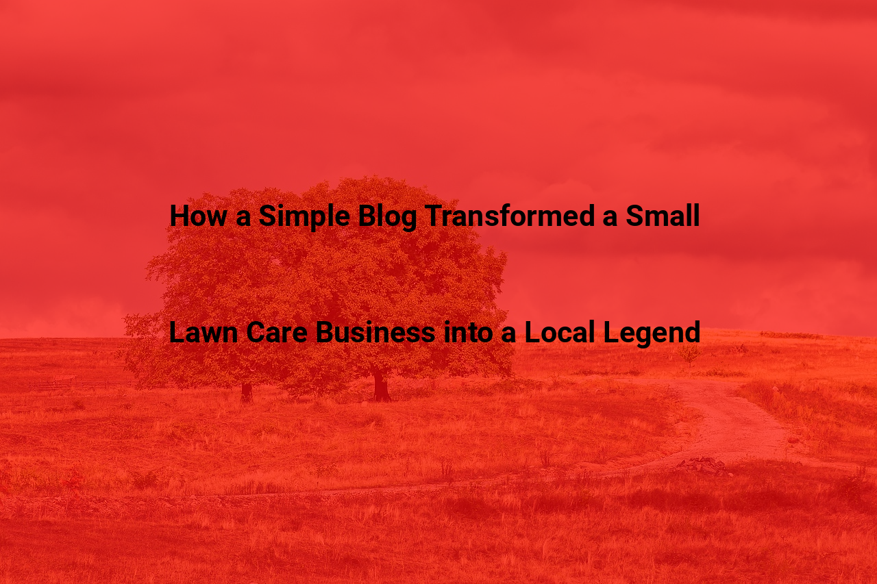 How a Simple Blog Transformed a Small Lawn Care Business into a Local Legend