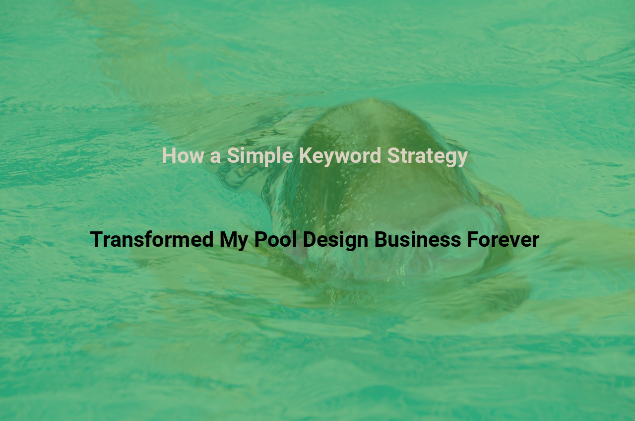 How a Simple Keyword Strategy Transformed My Pool Design Business Forever