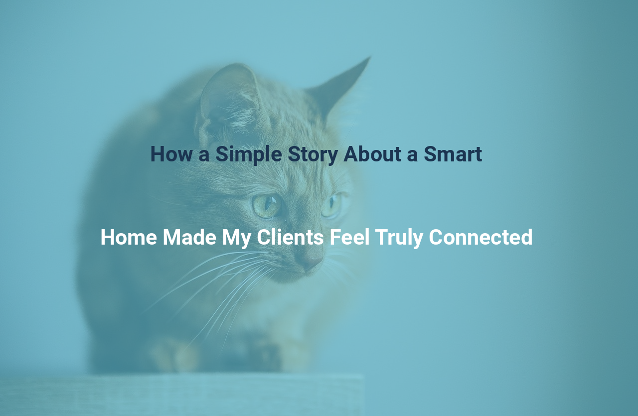 How a Simple Story About a Smart Home Made My Clients Feel Truly Connected