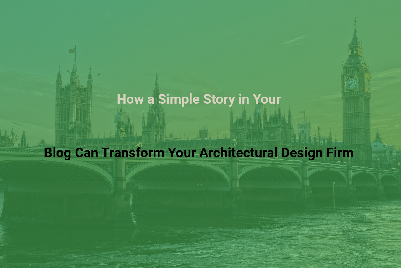 How a Simple Story in Your Blog Can Transform Your Architectural Design Firm