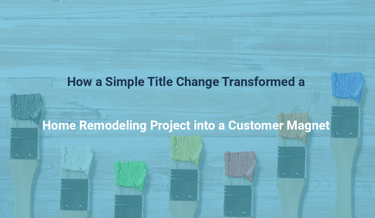 How a Simple Title Change Transformed a Home Remodeling Project into a Customer Magnet